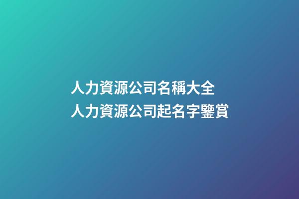 人力資源公司名稱大全 人力資源公司起名字鑒賞-第1張-公司起名-玄機(jī)派